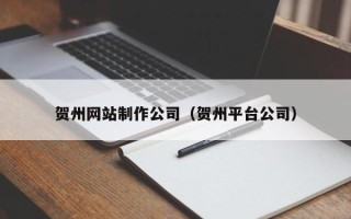 中国澳门贺州网站制作公司（贺州平台公司）